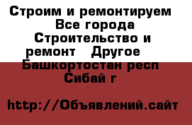 Строим и ремонтируем - Все города Строительство и ремонт » Другое   . Башкортостан респ.,Сибай г.